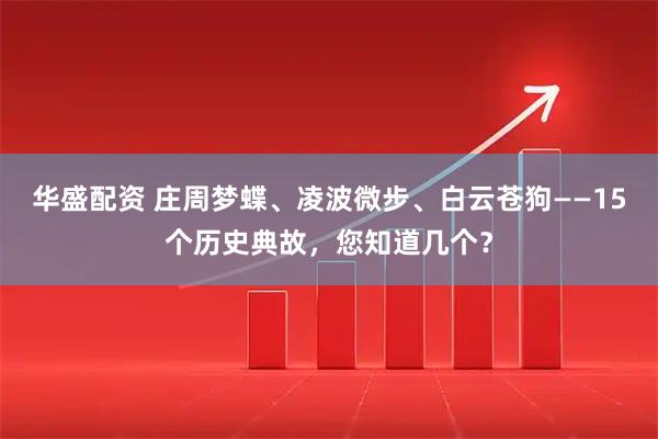 华盛配资 庄周梦蝶、凌波微步、白云苍狗——15个历史典故，您知道几个？