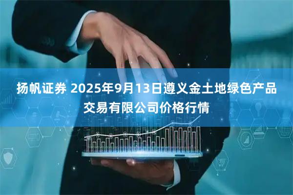 扬帆证券 2025年9月13日遵义金土地绿色产品交易有限公司价格行情