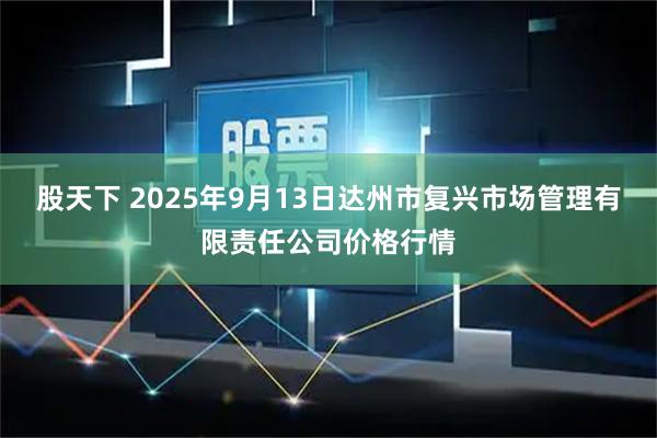 股天下 2025年9月13日达州市复兴市场管理有限责任公司价格行情