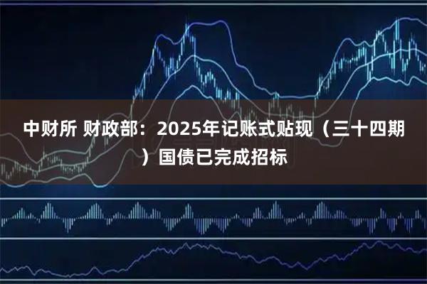 中财所 财政部：2025年记账式贴现（三十四期）国债已完成招标