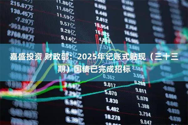 嘉盛投资 财政部：2025年记账式贴现（三十三期）国债已完成招标
