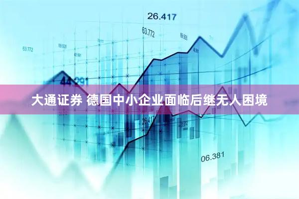 大通证券 德国中小企业面临后继无人困境