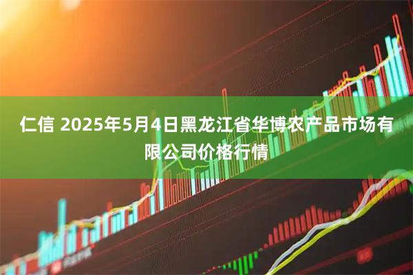 仁信 2025年5月4日黑龙江省华博农产品市场有限公司价格行情
