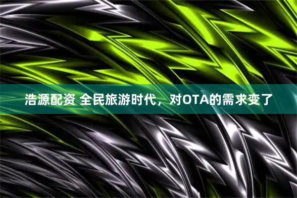 浩源配资 全民旅游时代，对OTA的需求变了