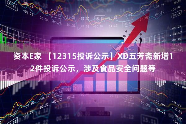 资本E家 【12315投诉公示】XD五芳斋新增12件投诉公示，涉及食品安全问题等