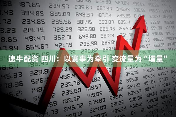 速牛配资 四川：以赛事为牵引 变流量为“增量”