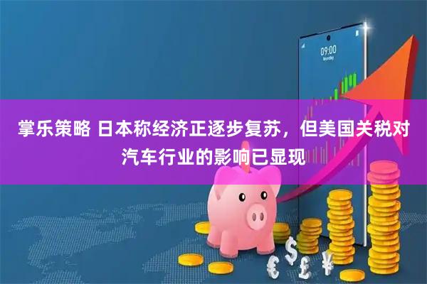 掌乐策略 日本称经济正逐步复苏，但美国关税对汽车行业的影响已显现