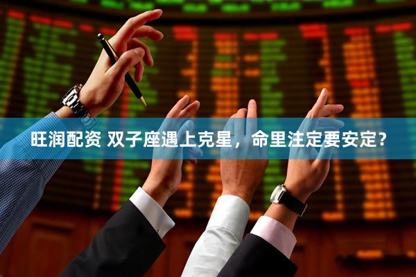 旺润配资 双子座遇上克星，命里注定要安定？