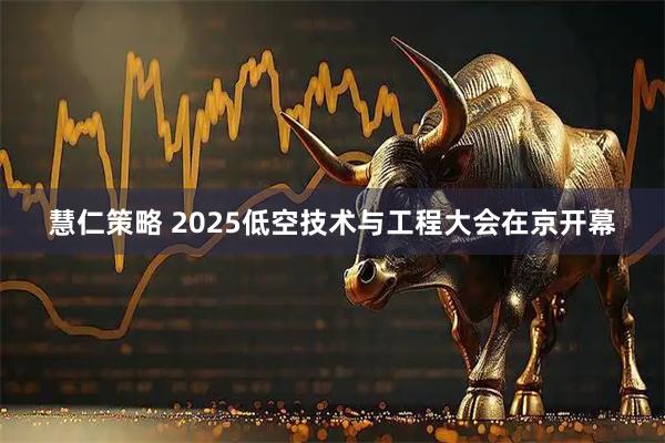 慧仁策略 2025低空技术与工程大会在京开幕