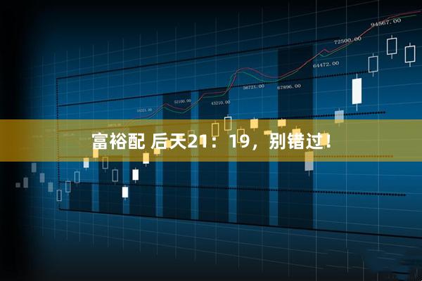 富裕配 后天21：19，别错过！