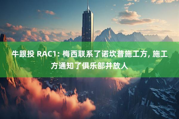 牛跟投 RAC1: 梅西联系了诺坎普施工方, 施工方通知了俱乐部并放人