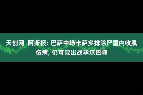 天创网  阿斯报: 巴萨中场卡萨多排除严重内收肌伤病, 仍可能出战毕尔巴鄂
