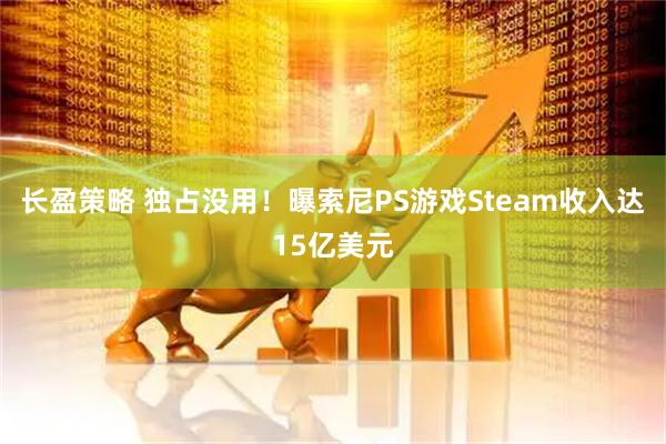 长盈策略 独占没用！曝索尼PS游戏Steam收入达15亿美元