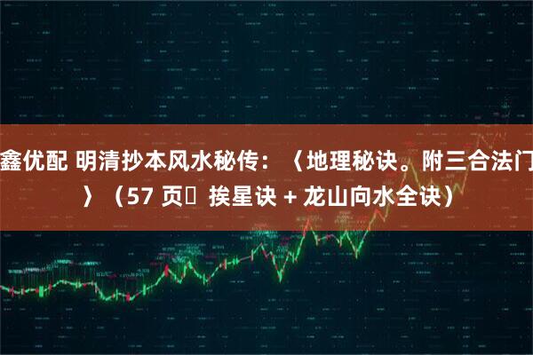 鑫优配 明清抄本风水秘传：〈地理秘诀。附三合法门〉（57 页・挨星诀 + 龙山向水全诀）