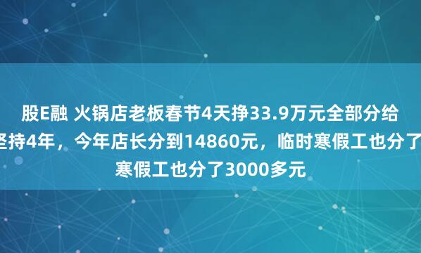 股E融 火锅店老板春节4天挣33.9万元全部分给员工：已坚持4年，今年店长分到14860元，临时寒假工也分了3000多元