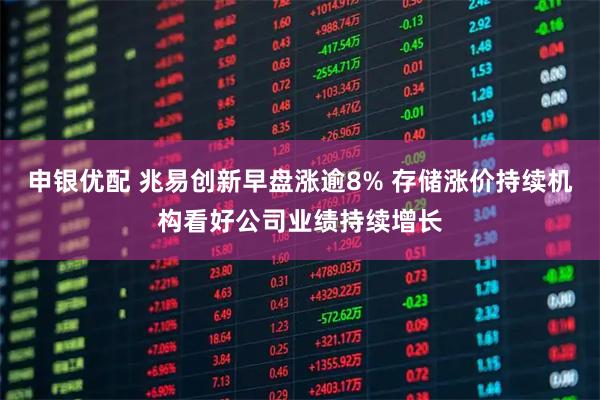 申银优配 兆易创新早盘涨逾8% 存储涨价持续机构看好公司业绩持续增长