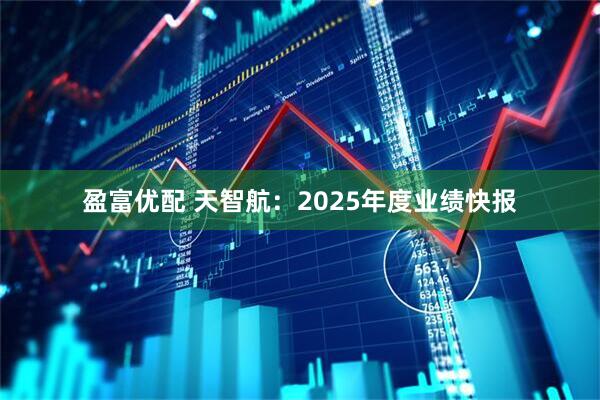 盈富优配 天智航:2025年度业绩快报