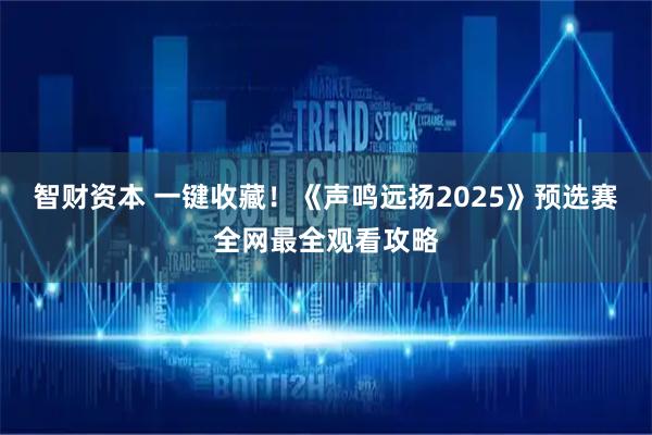 智财资本 一键收藏！《声鸣远扬2025》预选赛全网最全观看攻略