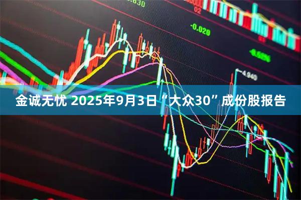金诚无忧 2025年9月3日“大众30”成份股报告