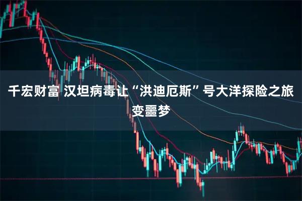 千宏财富 汉坦病毒让“洪迪厄斯”号大洋探险之旅变噩梦