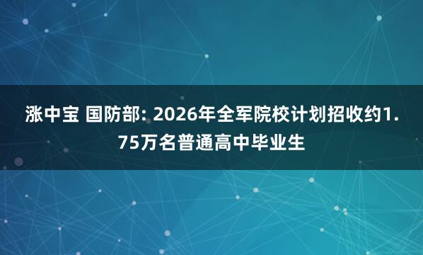 涨中宝 国防部: 2026年全军院校计划招收约1.75万名普通高中毕业生
