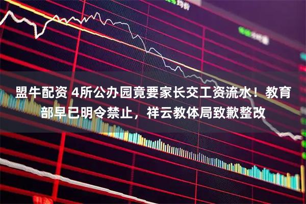 盟牛配资 4所公办园竟要家长交工资流水！教育部早已明令禁止，祥云教体局致歉整改