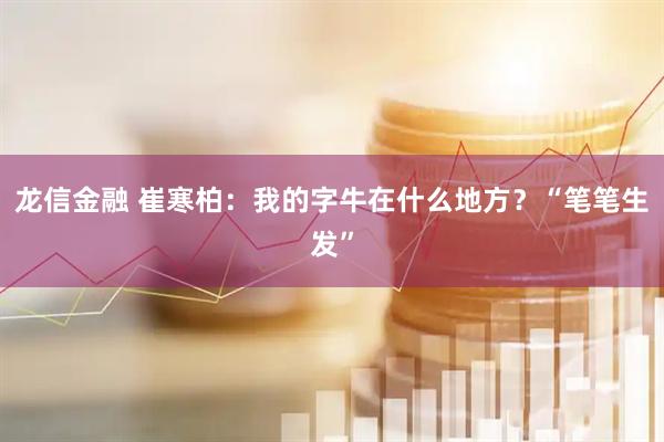 龙信金融 崔寒柏：我的字牛在什么地方？“笔笔生发”