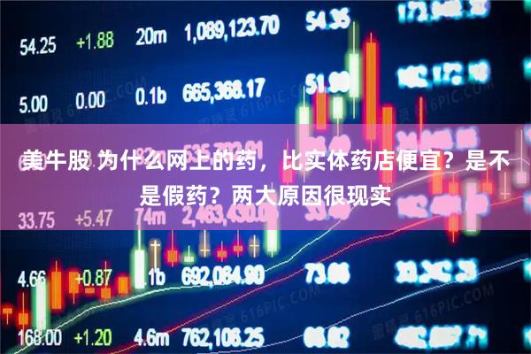 美牛股 为什么网上的药，比实体药店便宜？是不是假药？两大原因很现实